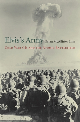 Elvis's Army: Cold War GIs and the Atomic Battlefield - Linn, Brian McAllister
