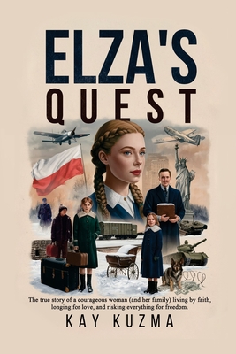 Elza's Quest: The true story of a courageous woman (and her family) living by faith, longing for love, and risking everything for freedom. - Kuzma, Kay