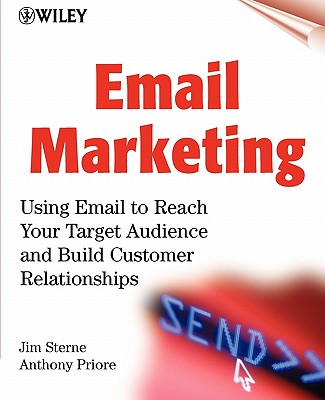 Email Marketing: Using Email to Reach Your Target Audience and Build Customer Relationships - Sterne, Jim, and Priore, Anthony, and Reitman, Jerry I (Foreword by)