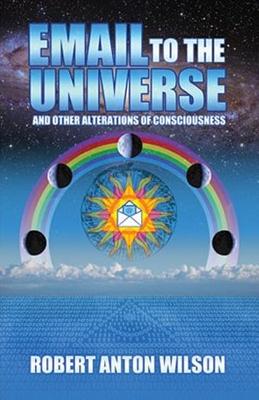 Email to the Universe: And Other Alterations of Consciousness - Wilson, Robert Anton