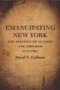 Emancipating New York: The Politics of Slavery and Freedom, 1777-1827