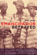 Emancipation Betrayed: The Hidden History of Black Organizing and White Violence in Florida from Reconstruction to the Bloody Election of 1920 Volume 16