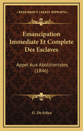 Emancipation Immediate Et Complete Des Esclaves: Appel Aux Abolitionistes (1846)