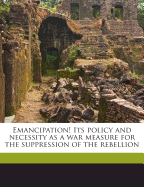 Emancipation! Its Policy and Necessity as a War Measure for the Suppression of the Rebellion