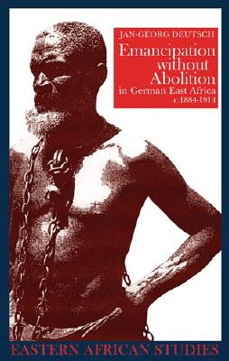 Emancipation Without Abolition in German East Africa, C. 1884-1914 - Deutsch, Jan-Georg