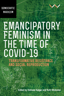 Emancipatory Feminism in the Time of Covid-19: Transformative Resistance and Social Reproduction