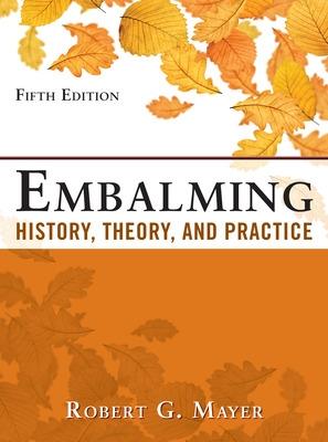 Embalming: History, Theory, and Practice, Fifth Edition - Mayer, Robert