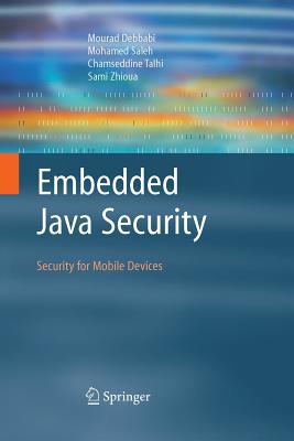 Embedded Java Security: Security for Mobile Devices - Debbabi, Mourad, and Saleh, Mohamed, and Talhi, Chamseddine