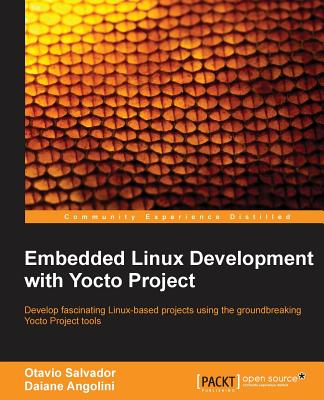 Embedded Linux Development with Yocto Project: Develop fascinating Linux-based projects using the groundbreaking Yocto Project tools - Salvador, Otavio, and Angolini, Daiane