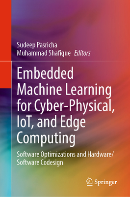 Embedded Machine Learning for Cyber-Physical, IoT, and Edge Computing: Software Optimizations and Hardware/Software Codesign - Pasricha, Sudeep (Editor), and Shafique, Muhammad (Editor)