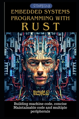 Embedded Systems Programming with Rust: Building machine code, concise Maintainable code and multiple peripherals - C Sheffield, Ronald