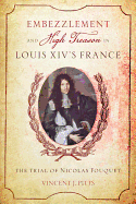 Embezzlement and High Treason in Louis XIV's France: The Trial of Nicolas Fouquet