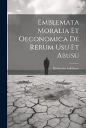 Emblemata Moralia Et Oeconomica de Rerum Usu Et Abusu