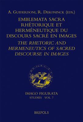 Emblemata Sacra: Rhaetorique Et Hermaeneutique Du Discours Sacrae Dans La Littaerature En Images = the Rhetoric and Hermeneutics of Illustrated Sacred Discourse - Guiderdoni, A (Editor), and Dekoninck, R (Editor)