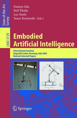 Embodied Artificial Intelligence: International Seminar, Dagstuhl Castle, Germany, July 7-11, 2003, Revised Selected Papers - Iida, Fumiya (Editor), and Pfeifer, Rolf (Editor), and Steels, Luc (Editor)