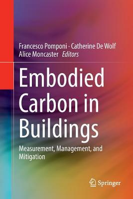 Embodied Carbon in Buildings: Measurement, Management, and Mitigation - Pomponi, Francesco (Editor), and de Wolf, Catherine (Editor), and Moncaster, Alice (Editor)