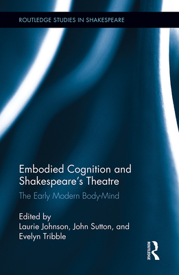 Embodied Cognition and Shakespeare's Theatre: The Early Modern Body-Mind - Johnson, Laurie, Dr. (Editor), and Sutton, John (Editor), and Tribble, Evelyn (Editor)