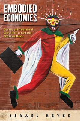 Embodied Economies: Diaspora and Transcultural Capital in Latinx Caribbean Fiction and Theater - Reyes, Israel