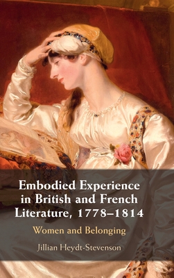 Embodied Experience in British and French Literature, 1778-1814: Women and Belonging - Heydt-Stevenson, Jillian