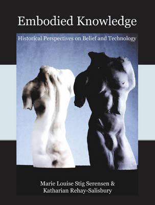 Embodied Knowledge: Historical Perspectives on Belief and Technology - Stig Sorensen, Marie Louise (Editor), and Rebay-Salisbury, Katharina (Editor)