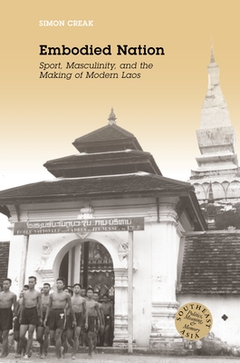 Embodied Nation: Sport, Masculinity, and the Making of Modern Laos - Creak, Simon