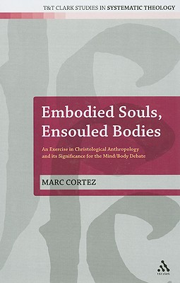 Embodied Souls, Ensouled Bodies: An Exercise in Christological Anthropology and Its Significance for the Mind/Body Debate - Cortez, Marc, and McFarland, Ian a (Editor), and Davidson, Ivor J (Editor)