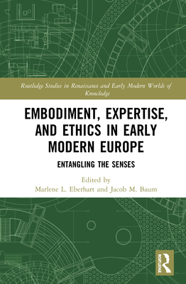 Embodiment, Expertise, and Ethics in Early Modern Europe: Entangling the Senses - Eberhart, Marlene L (Editor), and Baum, Jacob M (Editor)