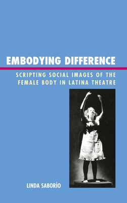 Embodying Difference: Scripting Social Images of the Female Body in Latina Theatre - Saboro, Linda