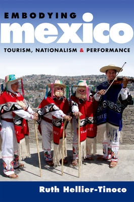 Embodying Mexico: Tourism, Nationalism, and Performance - Hellier-Tinoco, Ruth