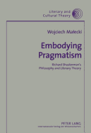 Embodying Pragmatism: Richard Shusterman's Philosophy and Literary Theory