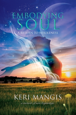 Embodying Soul: A Return to Wholeness: A Memoir of New Beginnings - Mangis, Keri, and Kleiner, Ellen (Editor), and Werneke, Angela (Designer)
