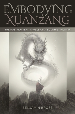 Embodying Xuanzang: The Postmortem Travels of a Buddhist Pilgrim - Brose, Benjamin