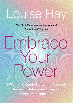 Embrace Your Power: A Womans Guide to Loving Yourself, Breaking Rules, and Bringing Good Into Your L Ife - Hay, Louise