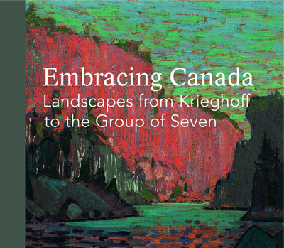 Embracing Canada: Landscapes from Krieghoff to The Group of Seven - Thom, Ian M (Editor)