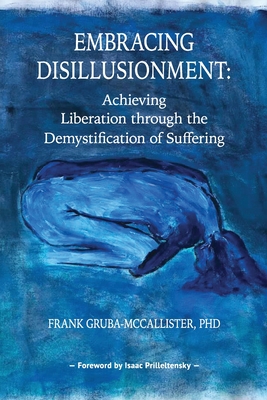 Embracing Disillusionment: Achieving Liberation Through the Demystification of Suffering - Gruba-McCallister, Frank, and Prilleltensky, Isaac (Foreword by)