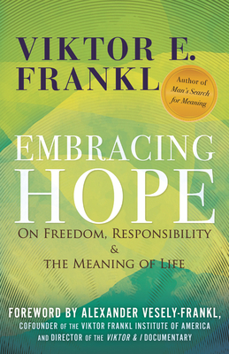 Embracing Hope: On Freedom, Responsibility & the Meaning of Life - Frankl, Viktor E, and Vesely-Frankl, Alexander (Foreword by)