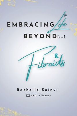 Embracing Life Beyond Fibroids - Influence, Hrd (Editor), and Tulandi, Togas (Editor), and Sainvil, Rachelle