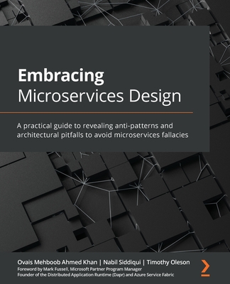 Embracing Microservices Design: A practical guide to revealing anti-patterns and architectural pitfalls to avoid microservices fallacies - Khan, Ovais Mehboob Ahmed, and Siddiqui, Nabil, and Oleson, Timothy