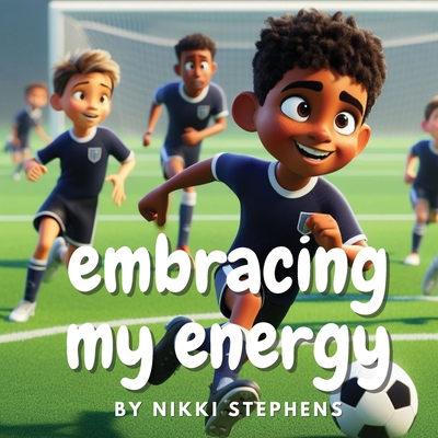 Embracing my energy: An inspiring soccer story of self confidence for kids with ADHD - Stephens, Nikki