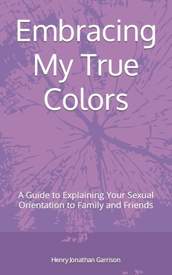 Embracing My True Colors: A Guide to Explaining Your Sexual Orientation to Family and Friends - Garrison, Henry Jonathan