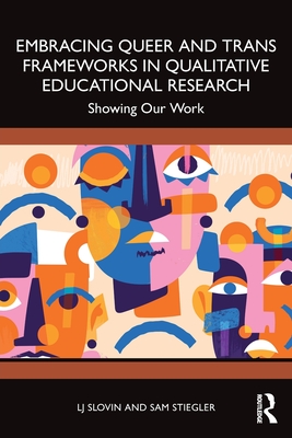 Embracing Queer and Trans Frameworks in Qualitative Educational Research: Showing Our Work - Slovin, Lj, and Stiegler, Sam