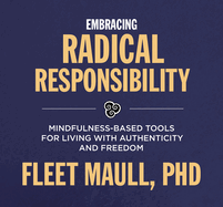 Embracing Radical Responsibility: Mindfulness-Based Tools for Living with Authenticity and Freedom