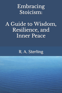 Embracing Stoicism: A Guide to Wisdom, Resilience, and Inner Peace