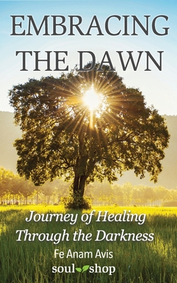 Embracing the Dawn: Journey of Healing Through the Darkness - Epperson, Christopher (Editor), and Avis, Fe Anam