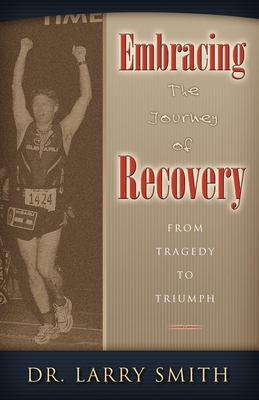 Embracing the Journey of Recovery: From Tragedy to Triumph - Smith, Larry