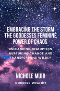 Embracing the Storm: The Goddesses Feminine Power of Chaos - Unleashing Disruption, Nurturing Change, and Transforming Wildly