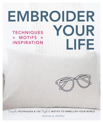 Embroider Your Life: Simple Techniques & 150 Stylish Motifs to Embellish Your World - Mornu, Nathalie