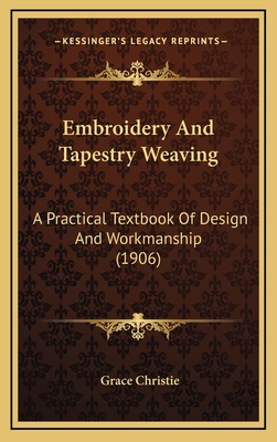 Embroidery And Tapestry Weaving: A Practical Textbook Of Design And Workmanship (1906) - Christie, Grace