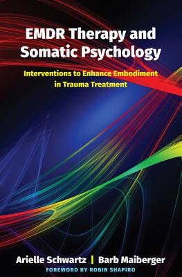 EMDR Therapy and Somatic Psychology: Interventions to Enhance Embodiment in Trauma Treatment - Schwartz, Arielle, and Maiberger, Barb, and Shapiro, Robin, Dr. (Foreword by)