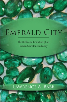 Emerald City: The Birth and Evolution of an Indian Gemstone Industry - Babb, Lawrence A.